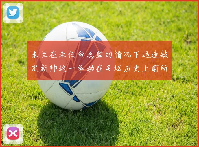 米兰在未任命总监的情况下迅速敲定新帅这一举动在足坛历史上前所未有