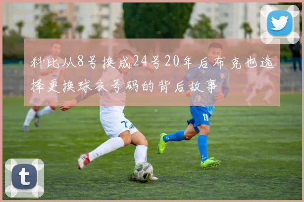 科比从8号换成24号20年后布克也选择更换球衣号码的背后故事