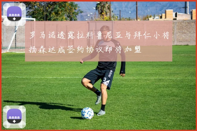 罗马诺透露拉科鲁尼亚与拜仁小将扬森达成签约协议即将加盟