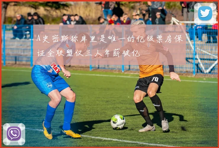 A史密斯称库里是唯一的亿级票房保证全联盟仅三人年薪破亿