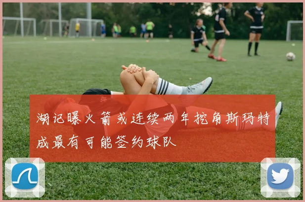 湖记曝火箭或连续两年挖角斯玛特成最有可能签约球队