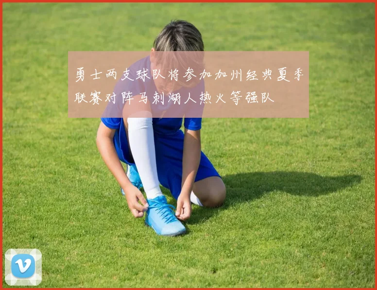 勇士两支球队将参加加州经典夏季联赛对阵马刺湖人热火等强队